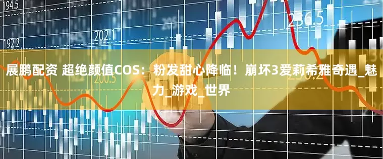 展鹏配资 超绝颜值COS：粉发甜心降临！崩坏3爱莉希雅奇遇_魅力_游戏_世界