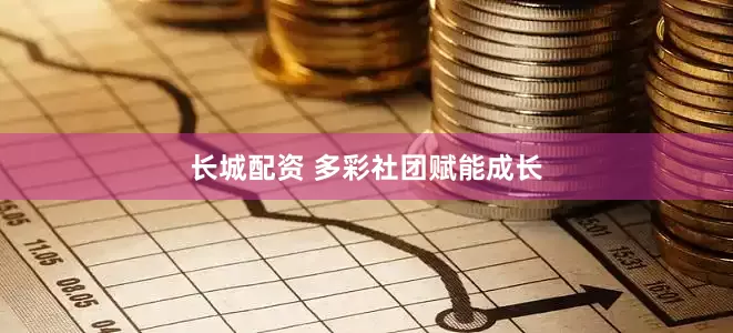 长城配资 多彩社团赋能成长