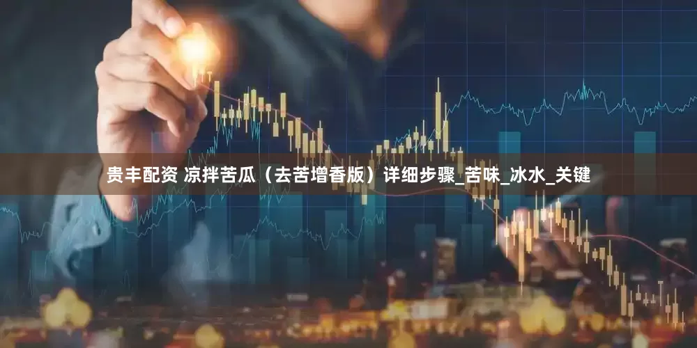 贵丰配资 凉拌苦瓜（去苦增香版）详细步骤_苦味_冰水_关键