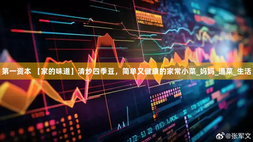 第一资本 【家的味道】清炒四季豆，简单又健康的家常小菜_妈妈_道菜_生活