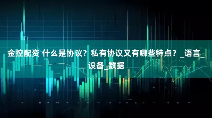 金控配资 什么是协议？私有协议又有哪些特点？_语言_设备_数据