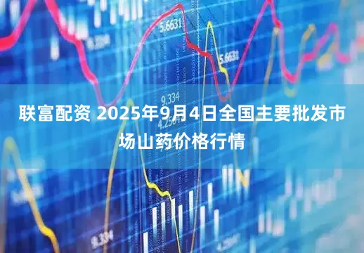 联富配资 2025年9月4日全国主要批发市场山药价格行情