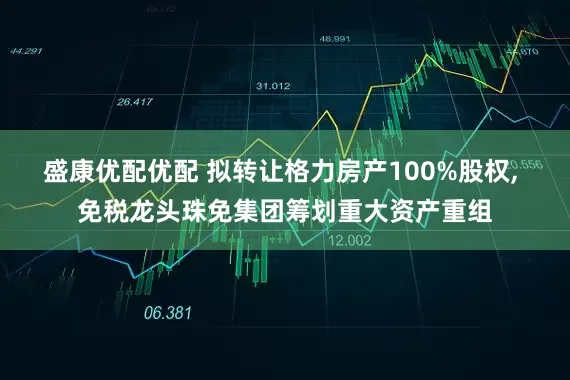 盛康优配优配 拟转让格力房产100%股权, 免税龙头珠免集团筹划重大资产重组
