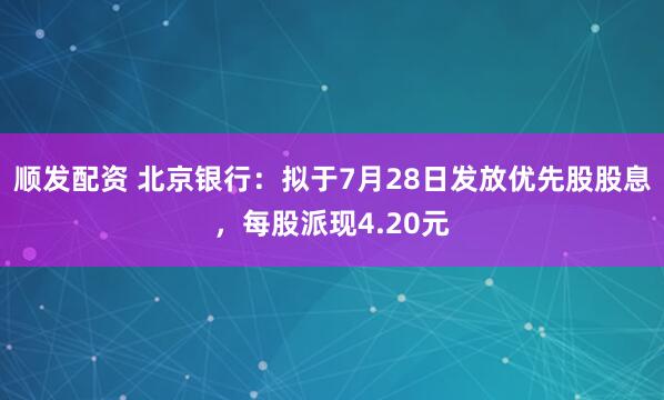 顺发配资 北京银行：拟于7月28日发放优先股股息，每股派现4.20元